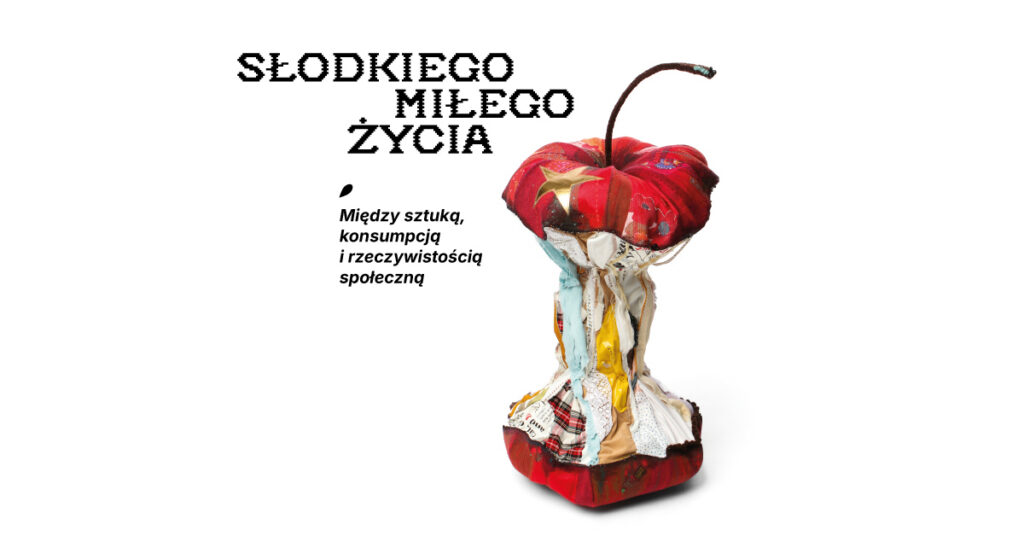 WYSTAWA / Słodkiego, miłego życia. Między sztuką, konsumpcją i rzeczywistością społeczną