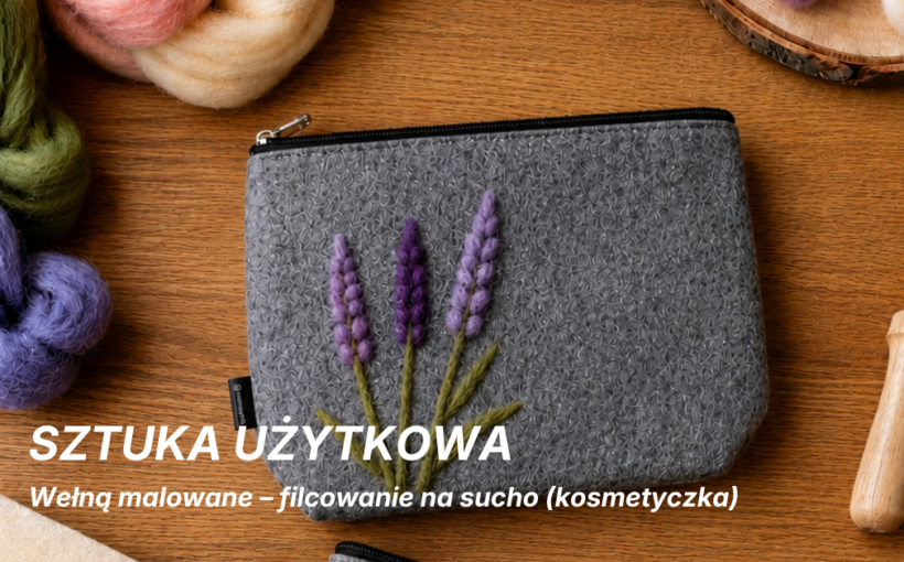 Sztuka użytkowa: Wełną malowane – filcowanie na sucho (kosmetyczka)